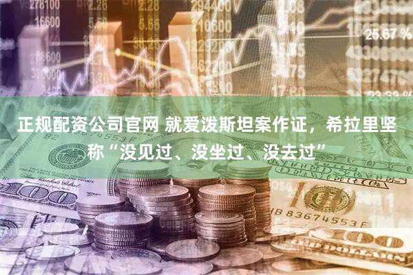 正规配资公司官网 就爱泼斯坦案作证，希拉里坚称“没见过、没坐过、没去过”