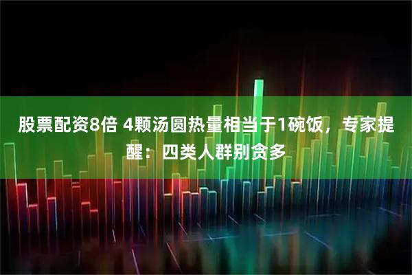 股票配资8倍 4颗汤圆热量相当于1碗饭，专家提醒：四类人群别贪多