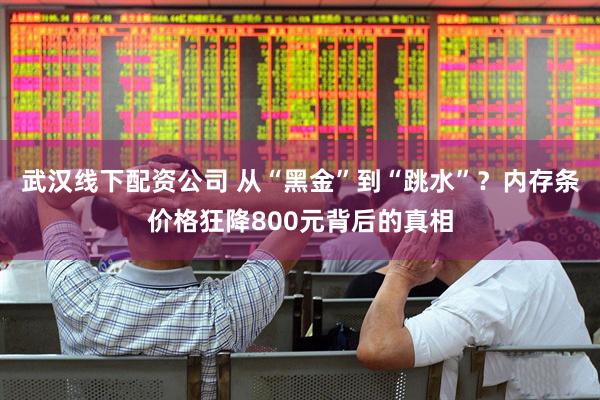 武汉线下配资公司 从“黑金”到“跳水”？内存条价格狂降800元背后的真相