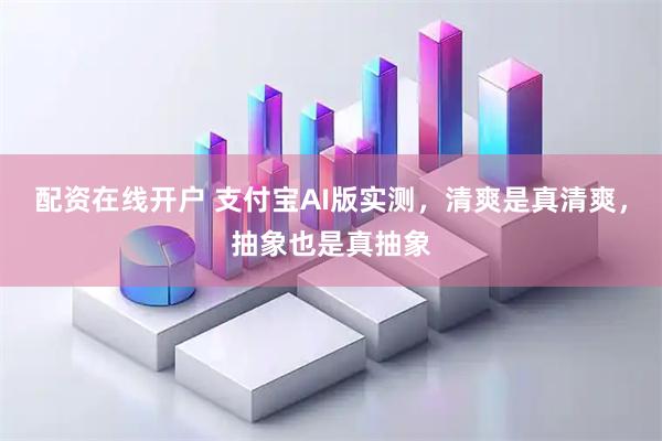 配资在线开户 支付宝AI版实测，清爽是真清爽，抽象也是真抽象
